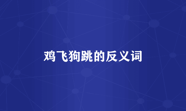 鸡飞狗跳的反义词