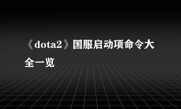 《dota2》国服启动项命令大全一览
