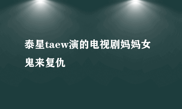 泰星taew演的电视剧妈妈女鬼来复仇