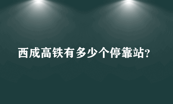 西成高铁有多少个停靠站？