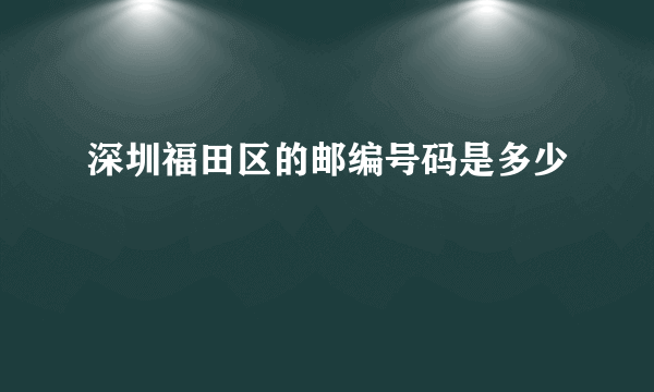 深圳福田区的邮编号码是多少