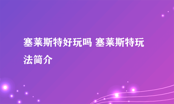 塞莱斯特好玩吗 塞莱斯特玩法简介