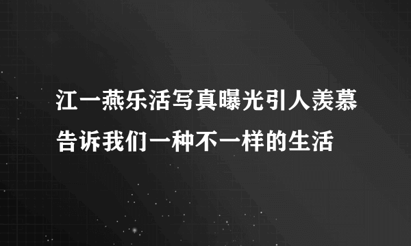 江一燕乐活写真曝光引人羡慕告诉我们一种不一样的生活