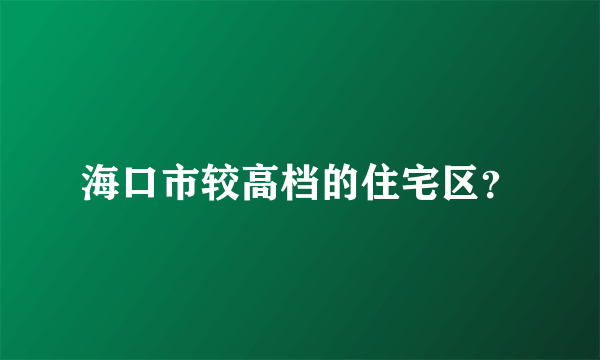 海口市较高档的住宅区？