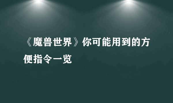 《魔兽世界》你可能用到的方便指令一览