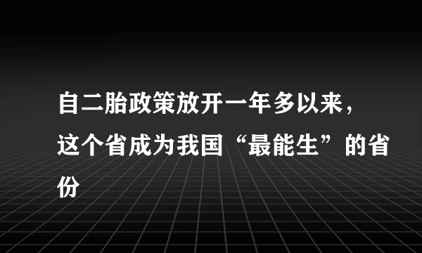 自二胎政策放开一年多以来，这个省成为我国“最能生”的省份