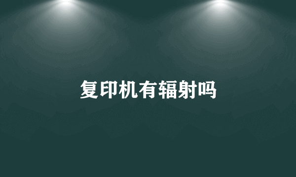 复印机有辐射吗