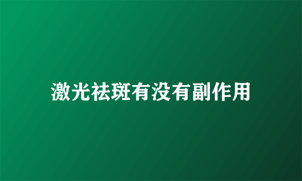 激光祛斑有没有副作用