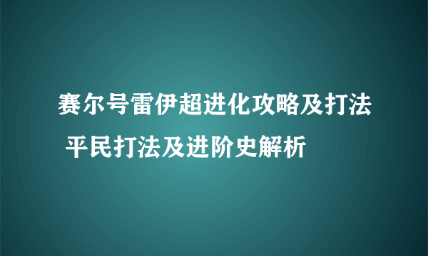赛尔号雷伊超进化攻略及打法 平民打法及进阶史解析