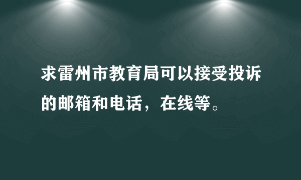 求雷州市教育局可以接受投诉的邮箱和电话，在线等。