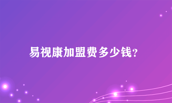易视康加盟费多少钱？