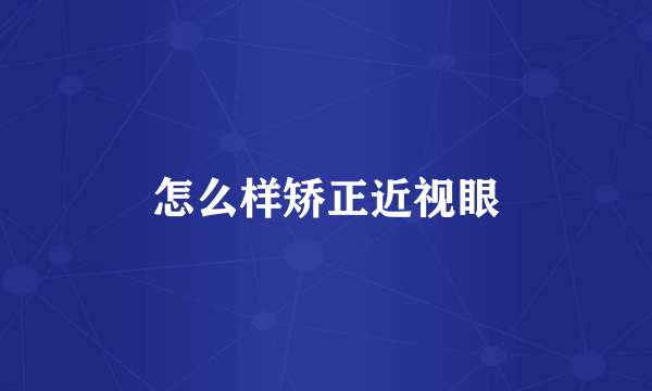 怎么样矫正近视眼
