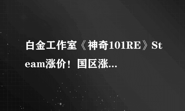 白金工作室《神奇101RE》Steam涨价！国区涨价超一倍