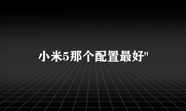 小米5那个配置最好
