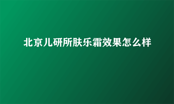 北京儿研所肤乐霜效果怎么样