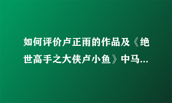 如何评价卢正雨的作品及《绝世高手之大侠卢小鱼》中马可的表演？