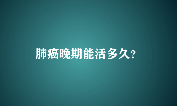 肺癌晚期能活多久？