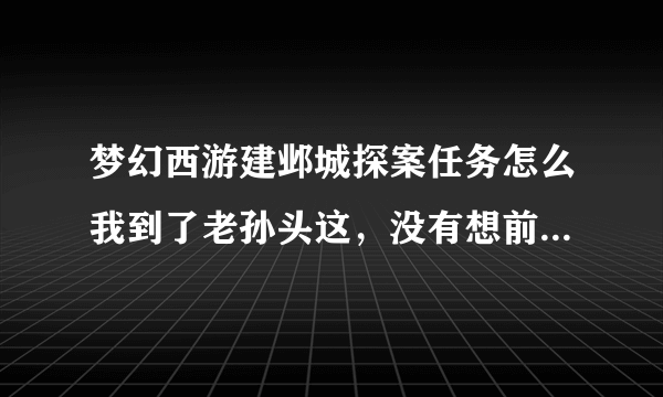 梦幻西游建邺城探案任务怎么我到了老孙头这，没有想前面一样出来的东西啊