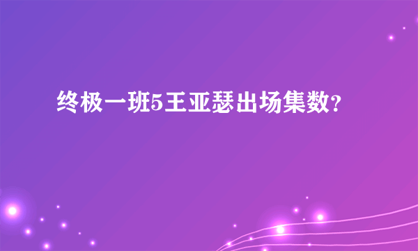 终极一班5王亚瑟出场集数？