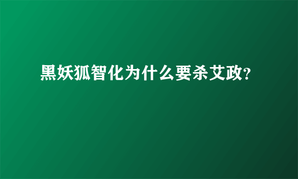 黑妖狐智化为什么要杀艾政？