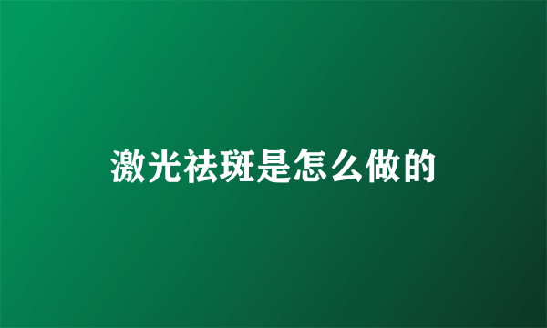 激光祛斑是怎么做的