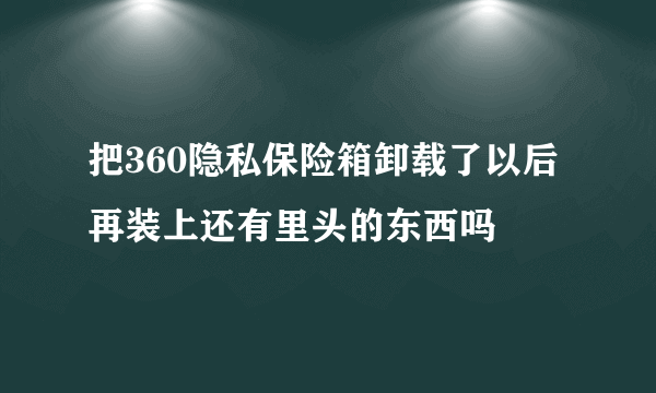 把360隐私保险箱卸载了以后再装上还有里头的东西吗