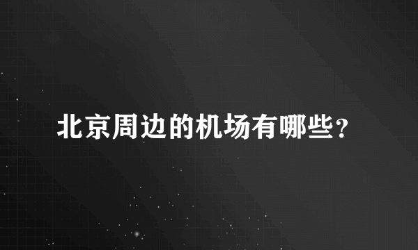 北京周边的机场有哪些？