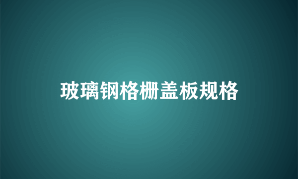 玻璃钢格栅盖板规格