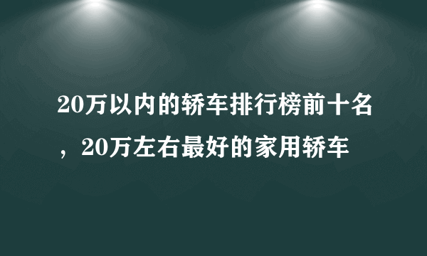 20万以内的轿车排行榜前十名，20万左右最好的家用轿车