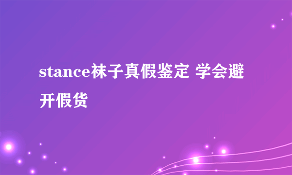 stance袜子真假鉴定 学会避开假货