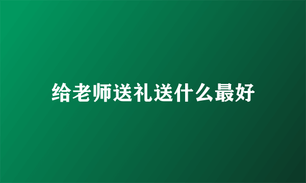 给老师送礼送什么最好