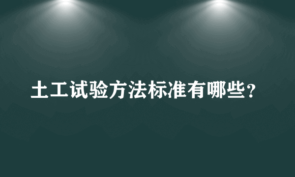 土工试验方法标准有哪些？