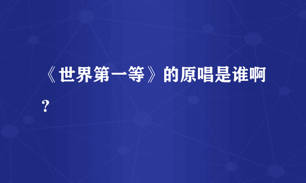 《世界第一等》的原唱是谁啊？