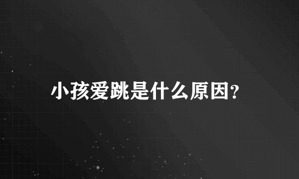 小孩爱跳是什么原因？