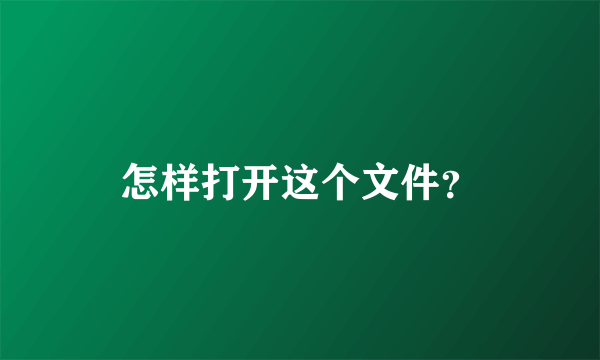 怎样打开这个文件？