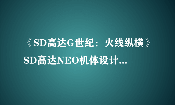 《SD高达G世纪：火线纵横》SD高达NEO机体设计方法分享