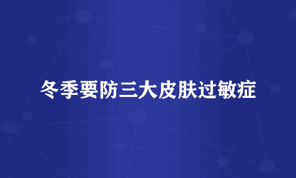 冬季要防三大皮肤过敏症