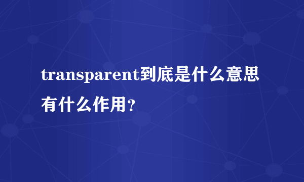 transparent到底是什么意思有什么作用？