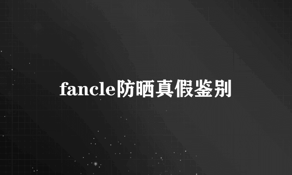fancle防晒真假鉴别