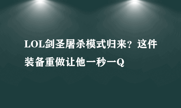 LOL剑圣屠杀模式归来？这件装备重做让他一秒一Q