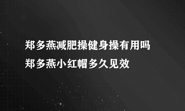 郑多燕减肥操健身操有用吗 郑多燕小红帽多久见效