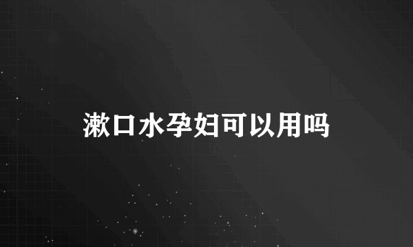 漱口水孕妇可以用吗