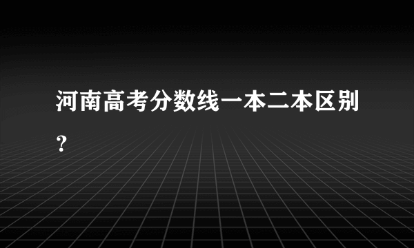 河南高考分数线一本二本区别？