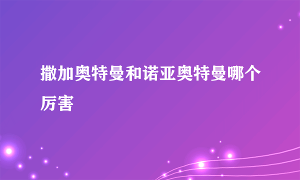 撒加奥特曼和诺亚奥特曼哪个厉害