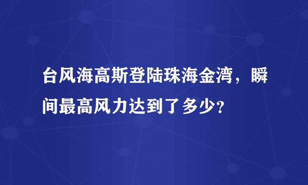 台风海高斯登陆珠海金湾，瞬间最高风力达到了多少？