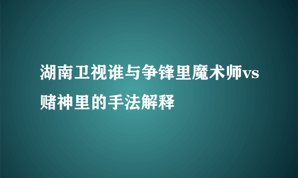 湖南卫视谁与争锋里魔术师vs赌神里的手法解释