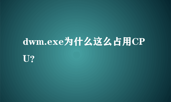dwm.exe为什么这么占用CPU？