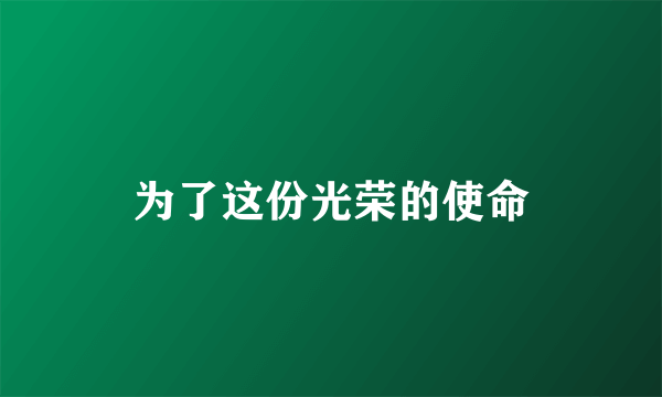 为了这份光荣的使命
