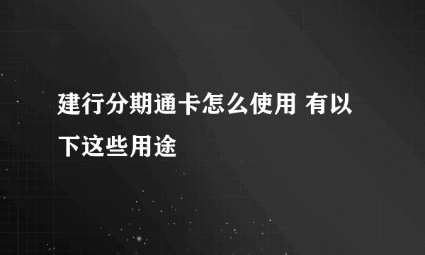 建行分期通卡怎么使用 有以下这些用途