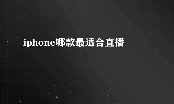 iphone哪款最适合直播